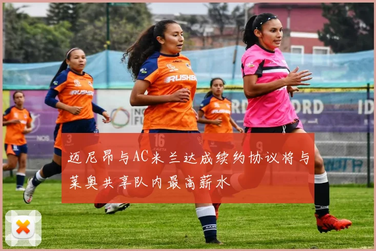 迈尼昂与AC米兰达成续约协议将与莱奥共享队内最高薪水