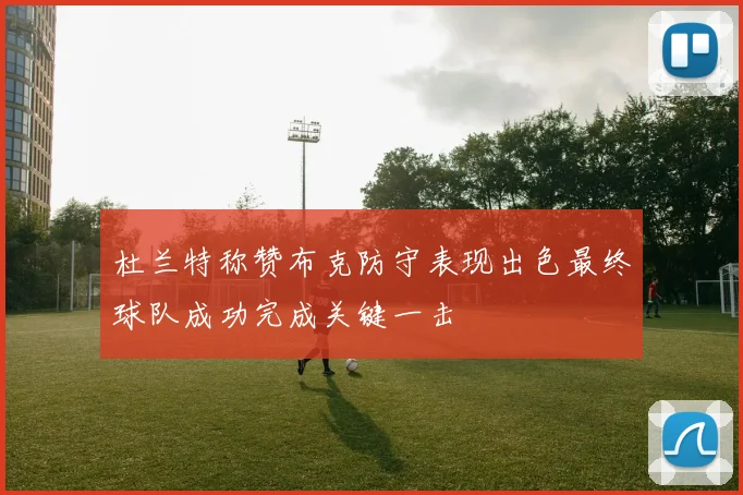 杜兰特称赞布克防守表现出色最终球队成功完成关键一击