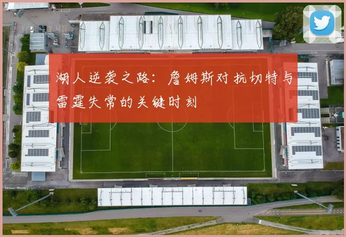 湖人逆袭之路：詹姆斯对抗切特与雷霆失常的关键时刻
