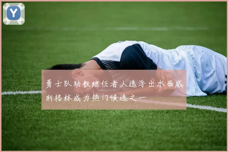 勇士队助教继任者人选浮出水面威利格林成为热门候选之一