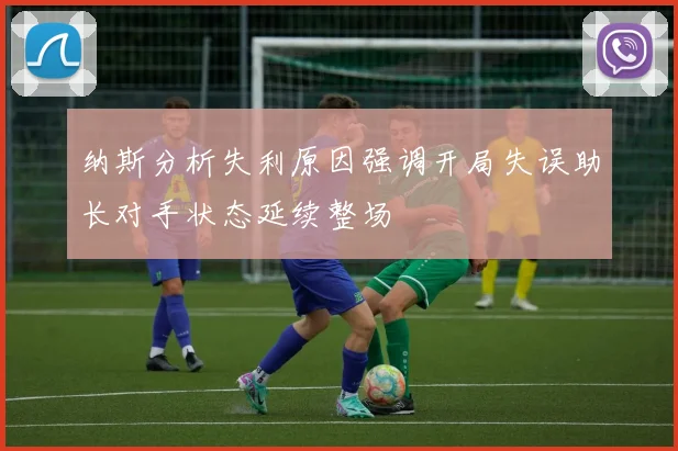 纳斯分析失利原因强调开局失误助长对手状态延续整场