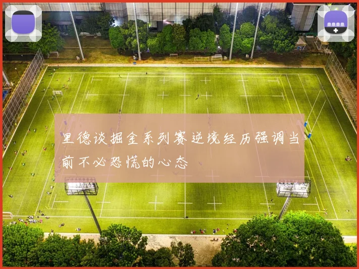 里德谈掘金系列赛逆境经历强调当前不必恐慌的心态