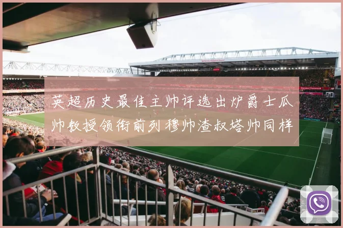 英超历史最佳主帅评选出炉爵士瓜帅教授领衔前列穆帅渣叔塔帅同样入围