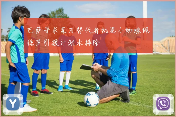 巴萨寻求莱万替代者凯恩小蜘蛛佩德罗引援计划未排除