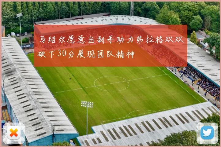 马绍尔愿意当副手助力弗拉格双双砍下30分展现团队精神