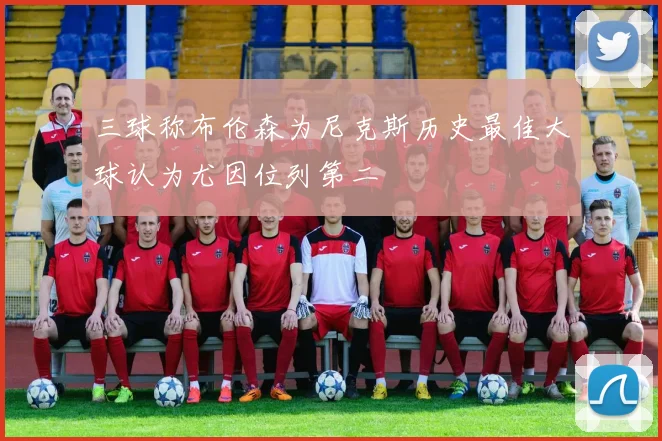三球称布伦森为尼克斯历史最佳大球认为尤因位列第二