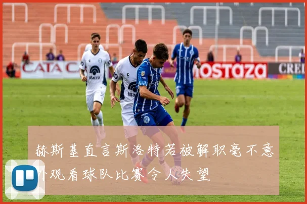 赫斯基直言斯洛特若被解职毫不意外观看球队比赛令人失望