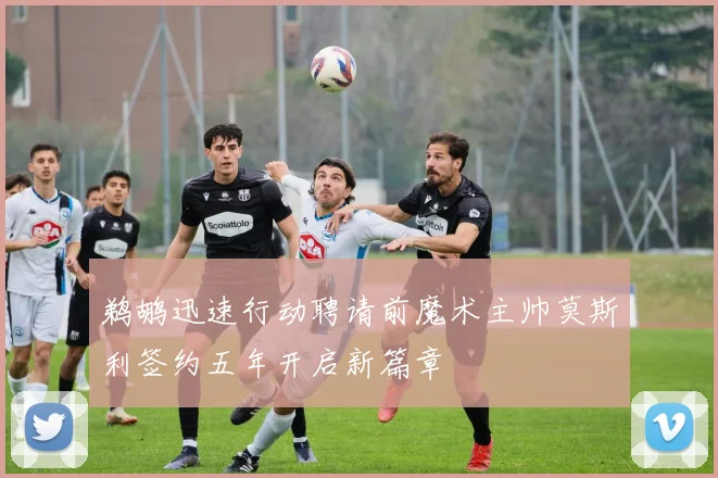 鹈鹕迅速行动聘请前魔术主帅莫斯利签约五年开启新篇章