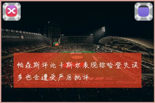 帕森斯评论卡斯尔表现称哈登失误多也会遭受严厉批评