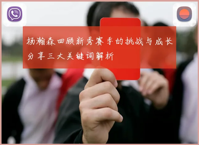 杨瀚森回顾新秀赛季的挑战与成长分享三大关键词解析
